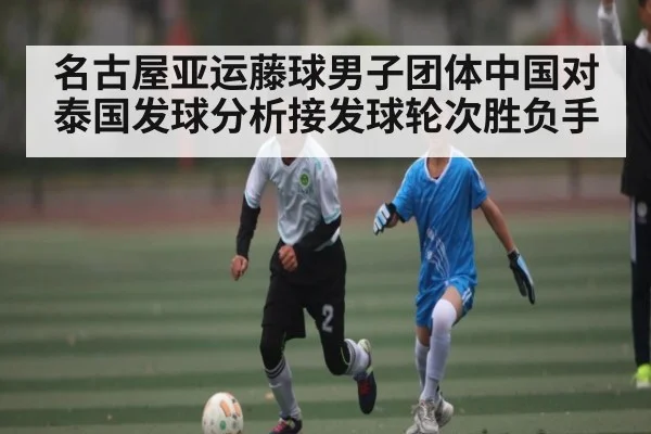 名古屋亚运藤球男子团体中国对泰国发球分析接发球轮次胜负手 | kaiyun
